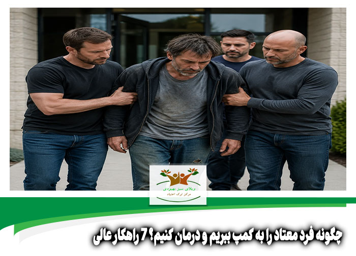 چگونه فرد معتاد را به کمپ ببریم